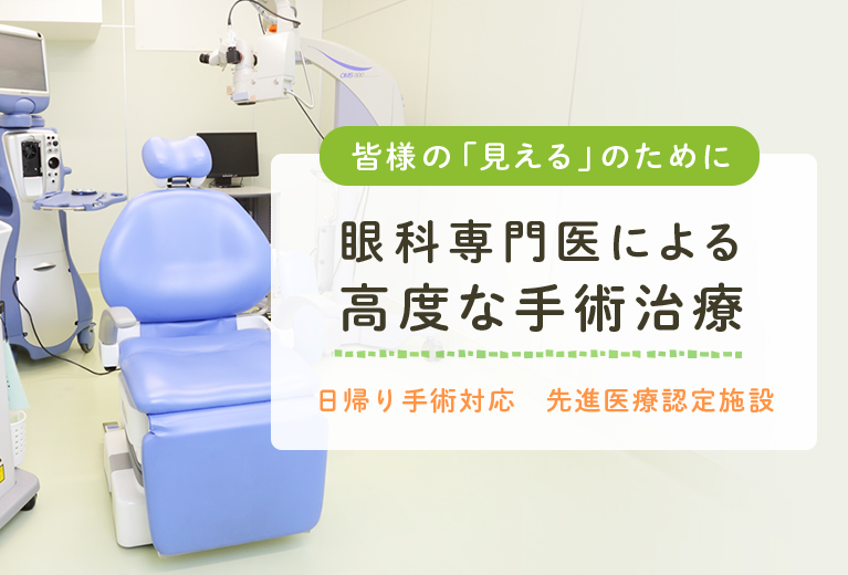 「皆様の見えるのために」眼科専門医による高度な手術治療　日帰り手術対応　先進医療認定施設